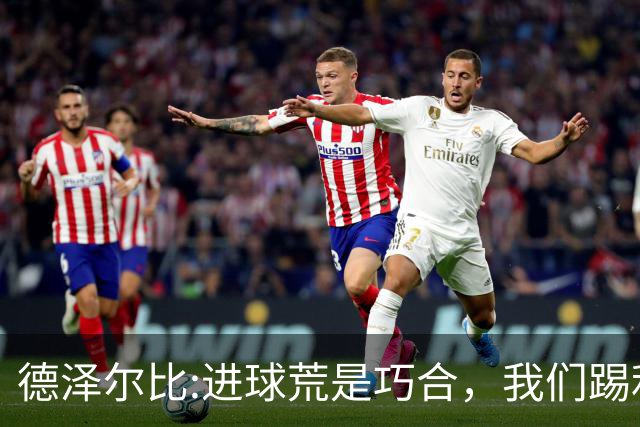 德泽尔比:进球荒是巧合，我们踢利物浦能进4、5个，创造了9次机会