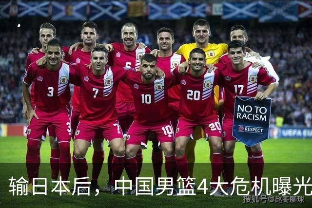 输日本后，中国男篮4大危机曝光，防守崩了，郭士强遭遇考验